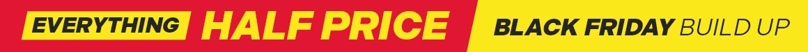 Black Friday Build Up - Everything Half Price!